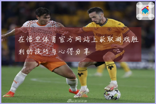 在悟空体育官方网站上获取游戏胜利的技巧与心得分享
