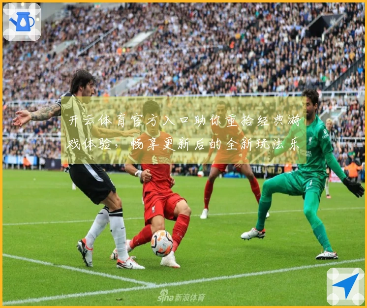 开云体育官方入口助你重拾经典游戏体验，畅享更新后的全新玩法乐趣