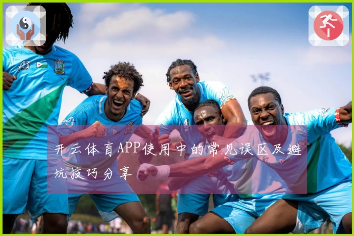 开云体育APP使用中的常见误区及避坑技巧分享