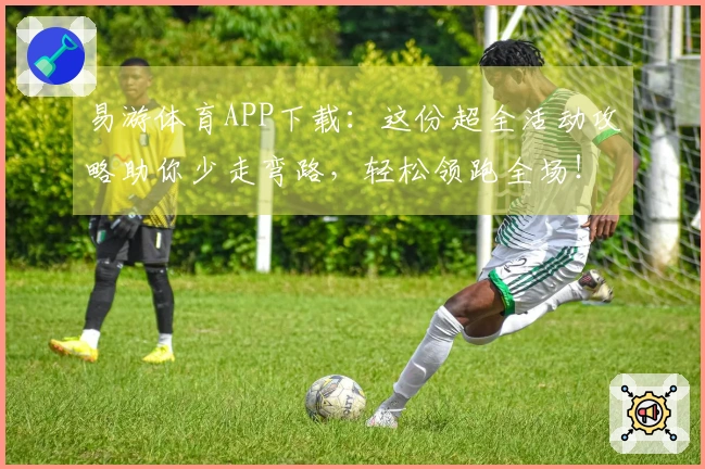 易游体育APP下载：这份超全活动攻略助你少走弯路，轻松领跑全场！