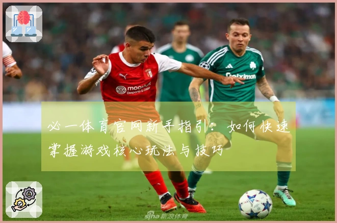 必一体育官网新手指引：如何快速掌握游戏核心玩法与技巧