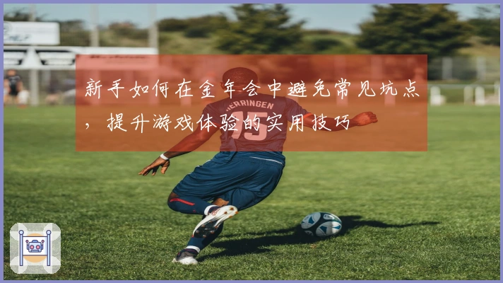 新手如何在金年会中避免常见坑点，提升游戏体验的实用技巧