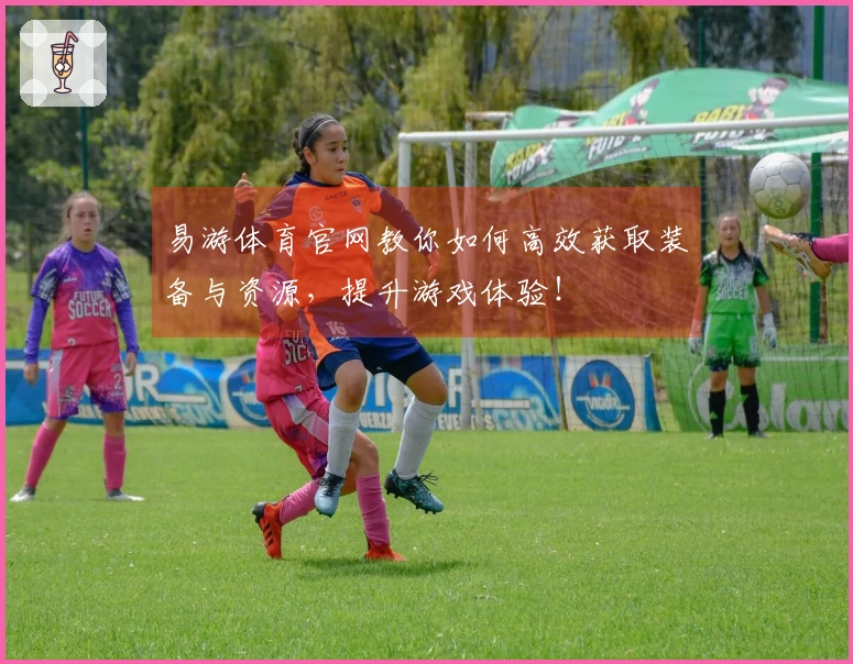 易游体育官网教你如何高效获取装备与资源，提升游戏体验！