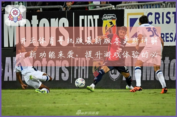 开云体育手机版最新版本更新详解：新功能来袭，提升游戏体验的必知技巧