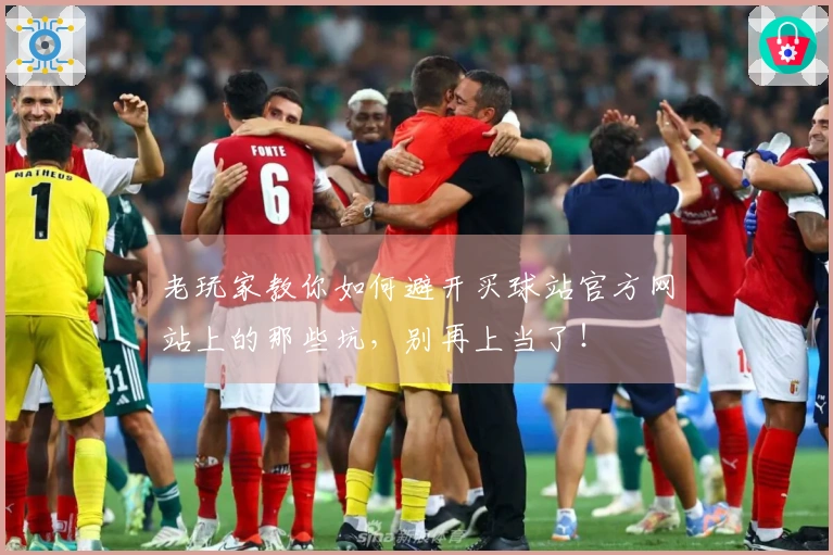 老玩家教你如何避开买球站官方网站上的那些坑，别再上当了！