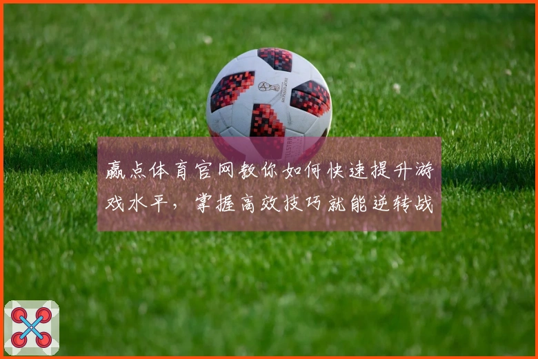 赢点体育官网教你如何快速提升游戏水平,掌握高效技巧就能逆转战局
