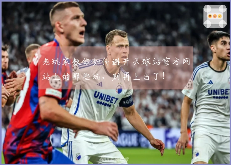 老玩家教你如何避开买球站官方网站上的那些坑，别再上当了！