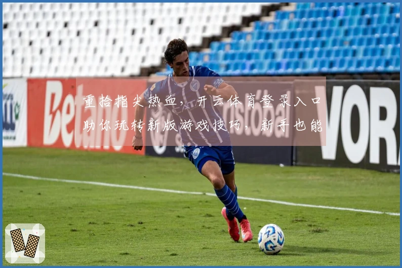 重拾指尖热血，开云体育登录入口助你玩转新版游戏技巧，新手也能秒变大神