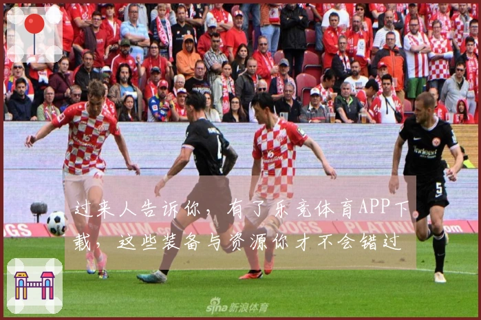 过来人告诉你，有了乐竞体育APP下载，这些装备与资源你才不会错过！