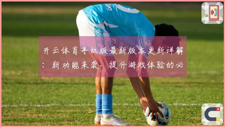 开云体育手机版最新版本更新详解：新功能来袭，提升游戏体验的必知技巧